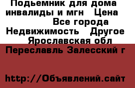 Подьемник для дома, инвалиды и мгн › Цена ­ 58 000 - Все города Недвижимость » Другое   . Ярославская обл.,Переславль-Залесский г.